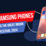 Best Samsung Phones to Look Out for During the Great Indian Festival 2024
