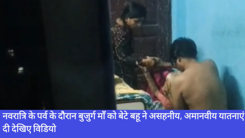 Navratri के पर्व के दौरान बुजुर्ग माँ को बेटे बहू ने असहनीय, अमानवीय यातनाएं दी देखिए विडियो