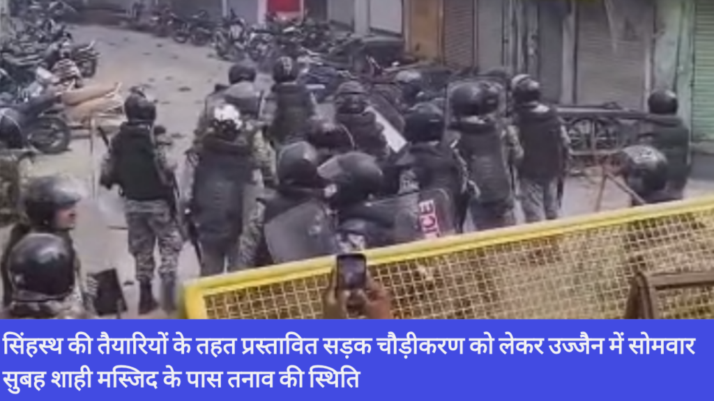 सिंहस्थ की तैयारियों के तहत प्रस्तावित सड़क चौड़ीकरण को लेकर उज्जैन में सोमवार सुबह शाही मस्जिद के पास तनाव की स्थिति